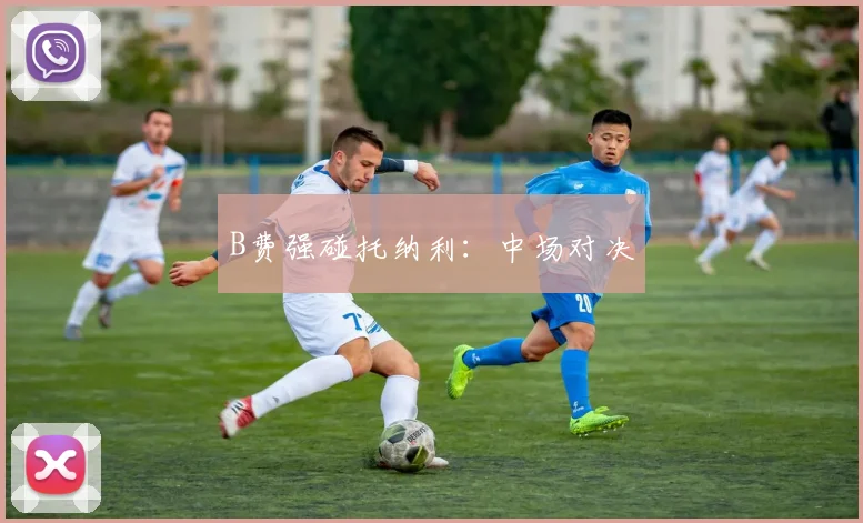 B费强碰托纳利：中场对决