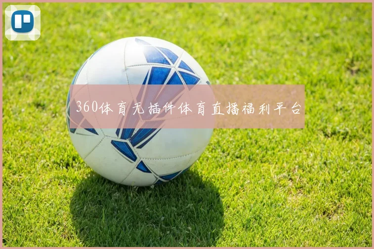 360体育无插件体育直播福利平台