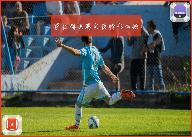 萨拉赫决赛之夜精彩回顾