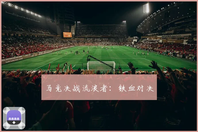 马竞决战流浪者：铁血对决