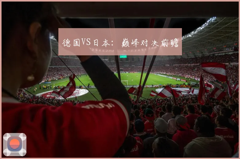 德国VS日本:巅峰对决前瞻