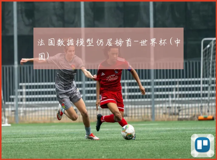 法国数据模型仍居榜首-世界杯(中国)