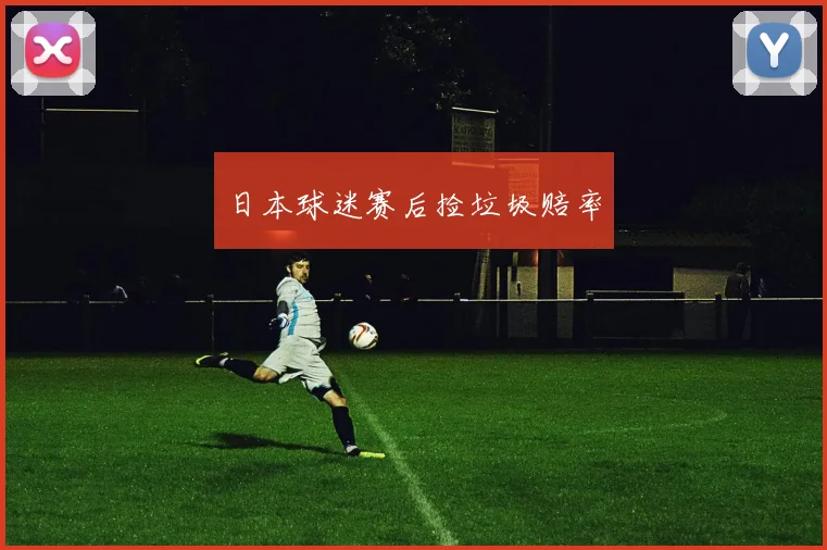 日本球迷赛后捡垃圾赔率