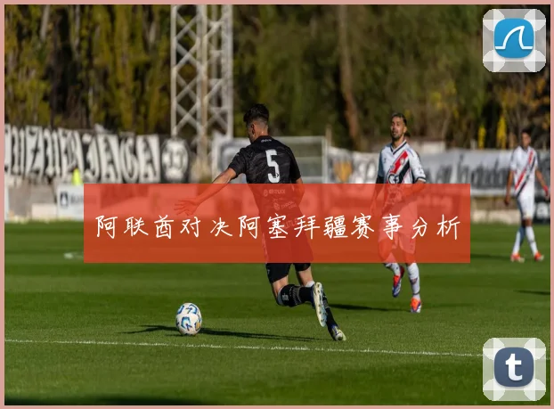 阿联酋对决阿塞拜疆赛事分析
