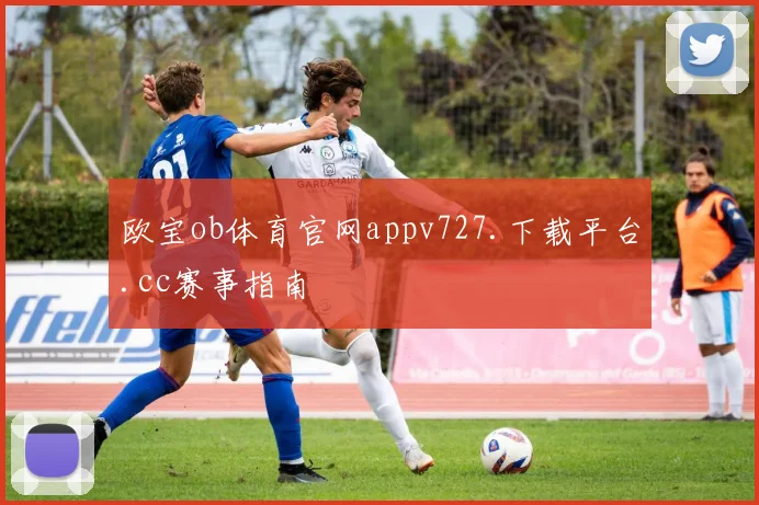 欧宝ob体育官网appv727.下载平台.cc赛事指南