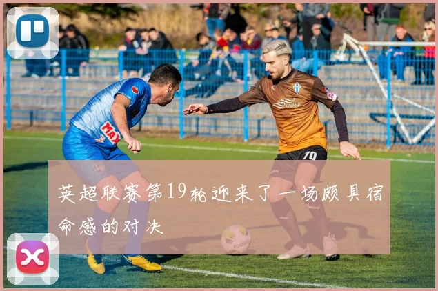 英超联赛第19轮迎来了一场颇具宿命感的对决
