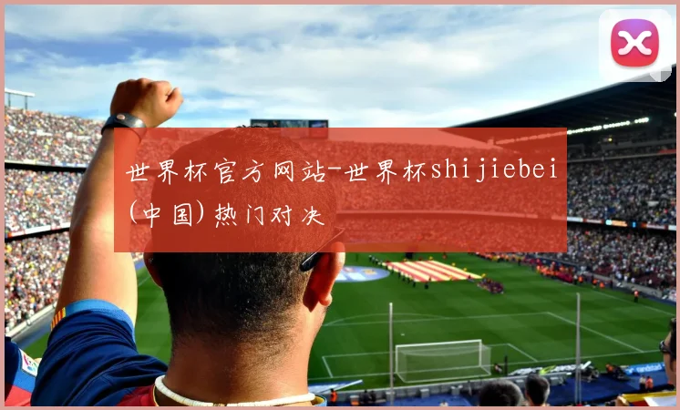 世界杯官方网站-世界杯shijiebei(中国)热门对决