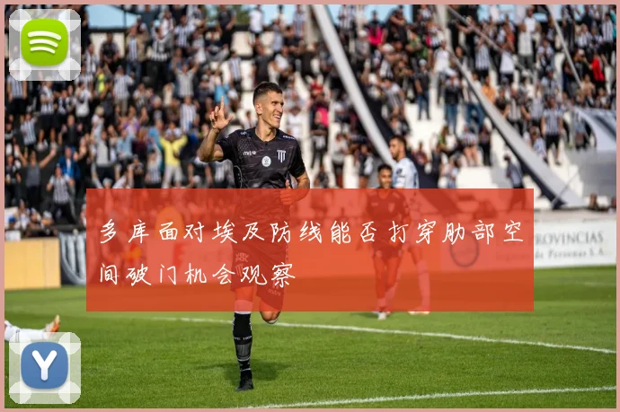 多库面对埃及防线能否打穿肋部空间破门机会观察