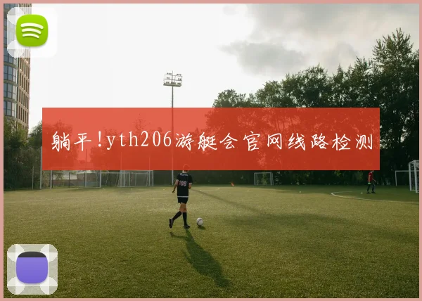 躺平!yth206游艇会官网线路检测