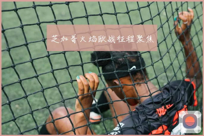 芝加哥火焰欧战征程聚焦