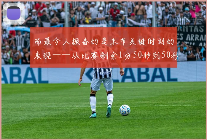 而最令人振奋的是末节关键时刻的表现——从比赛剩余1分50秒到50秒