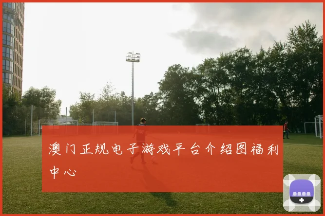 澳门正规电子游戏平台介绍图福利中心
