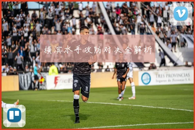 横滨水手攻防对决全解析