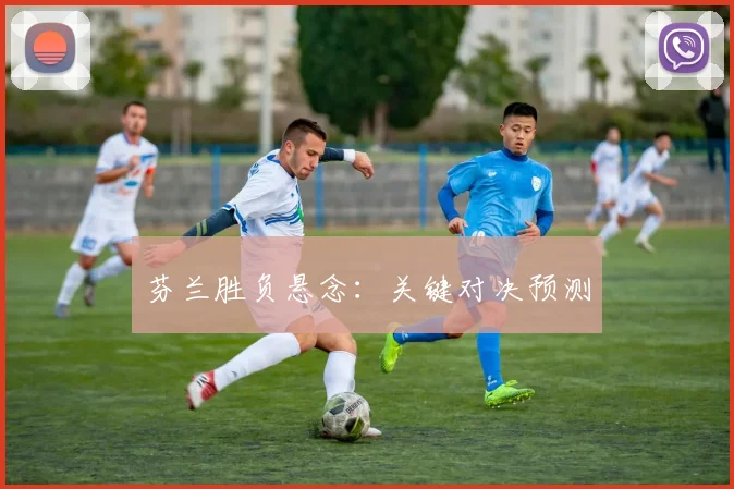 芬兰胜负悬念：关键对决预测
