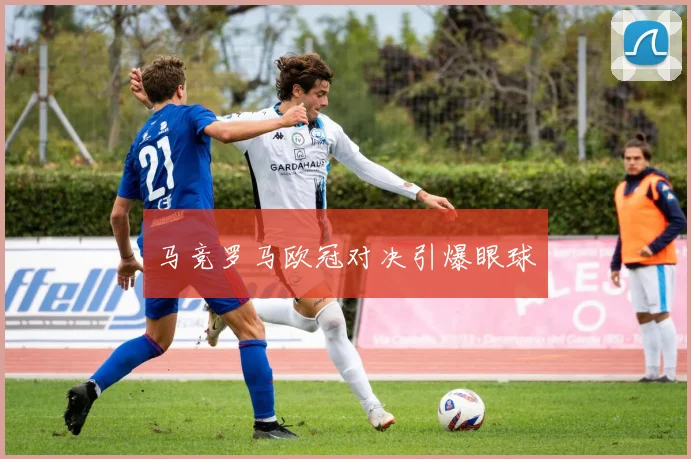 马竞罗马欧冠对决引爆眼球