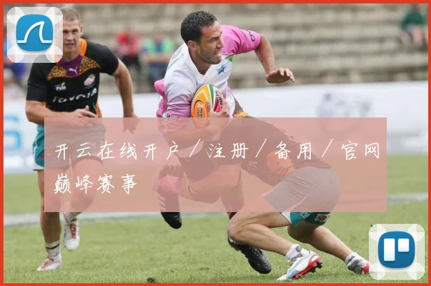 开云在线开户／注册／备用／官网巅峰赛事