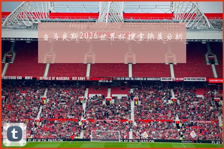 吉马良斯2026世界杯搜索热度分析