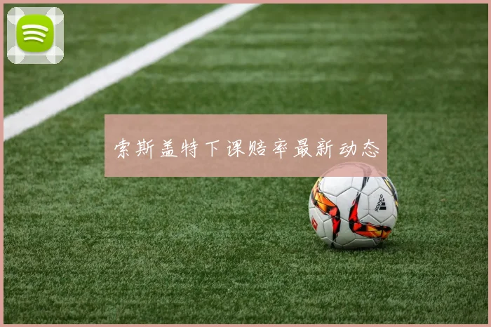 索斯盖特下课赔率最新动态