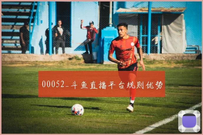 00052_斗鱼直播平台规则优势