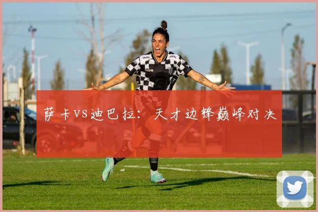 萨卡vs迪巴拉：天才边锋巅峰对决