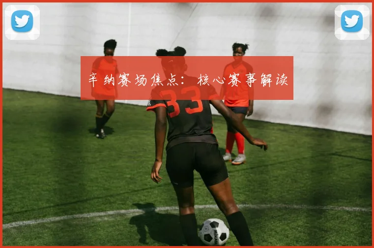 辛纳赛场焦点：核心赛事解读