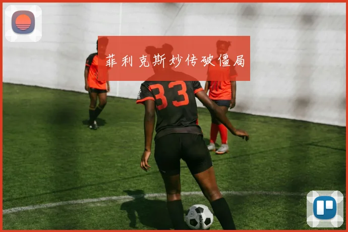 菲利克斯妙传破僵局