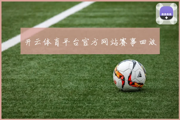开云体育平台官方网站赛事回放