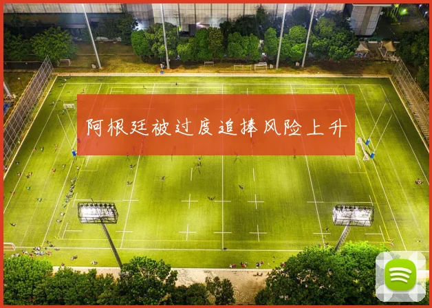 阿根廷被过度追捧风险上升