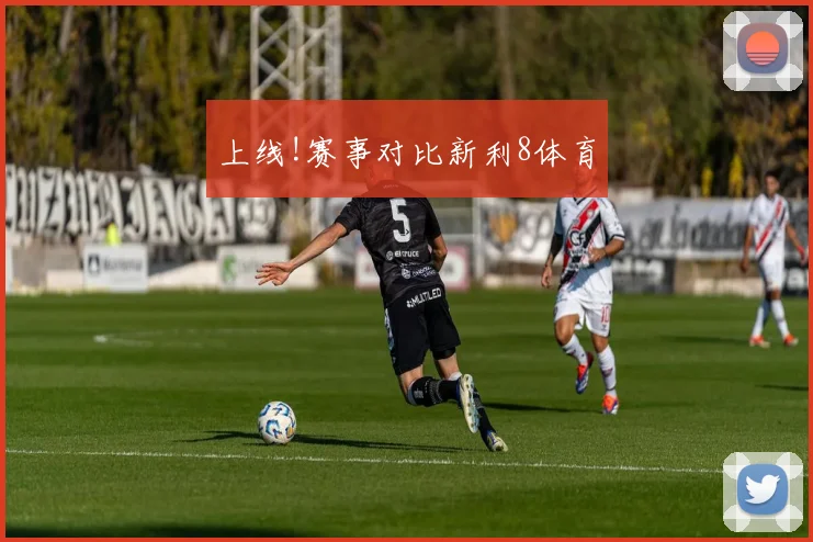 上线!赛事对比新利8体育