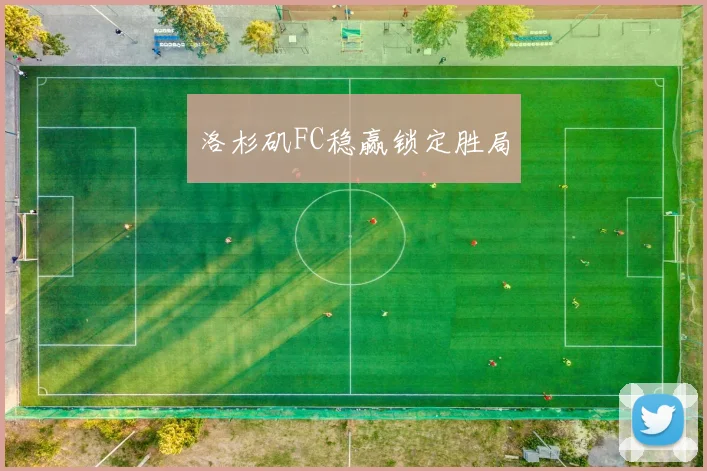 洛杉矶FC稳赢锁定胜局