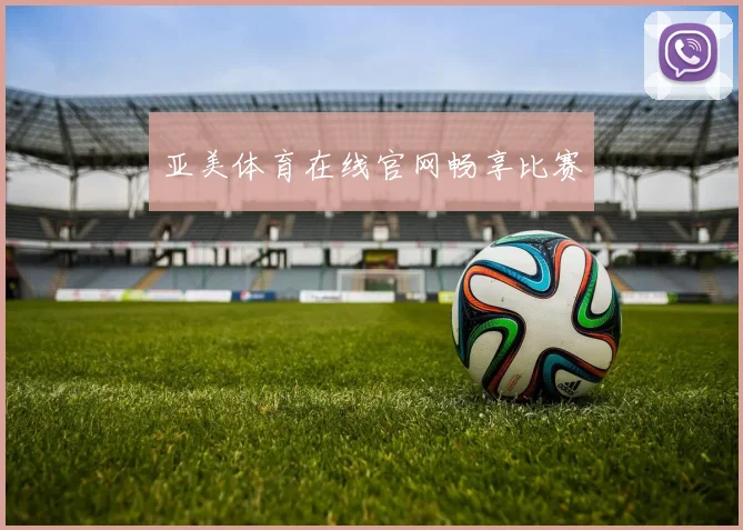 亚美体育在线官网畅享比赛