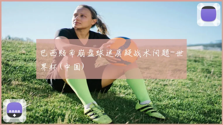 巴西赔率崩盘球迷质疑战术问题-世界杯(中国)