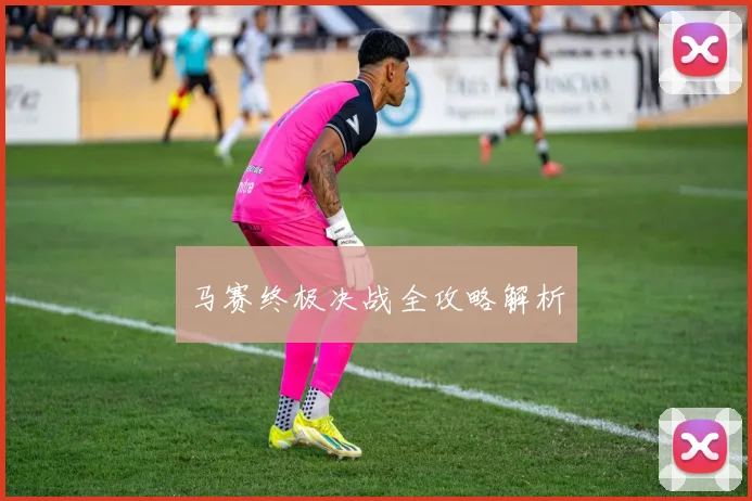 马赛终极决战全攻略解析