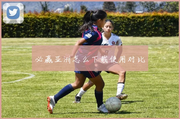 必赢亚洲怎么下载使用对比