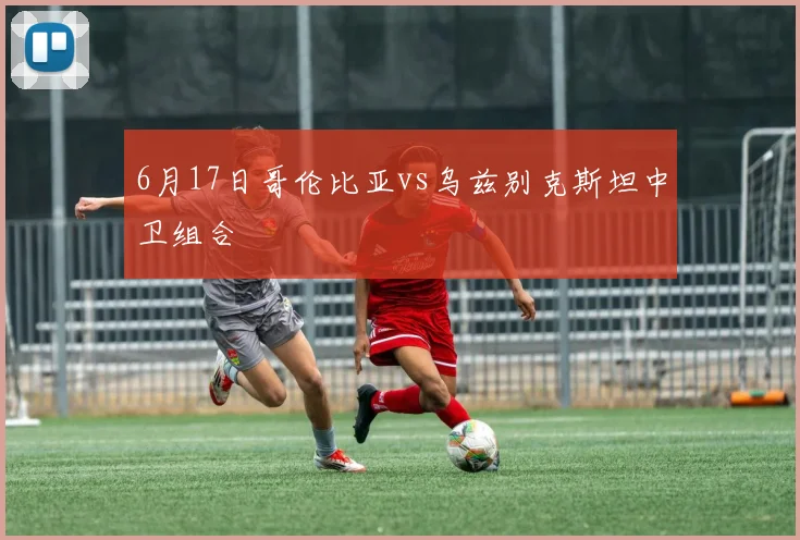 6月17日哥伦比亚vs乌兹别克斯坦中卫组合