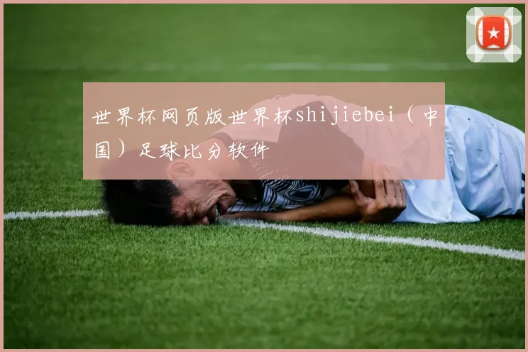 世界杯网页版世界杯shijiebei（中国）足球比分软件