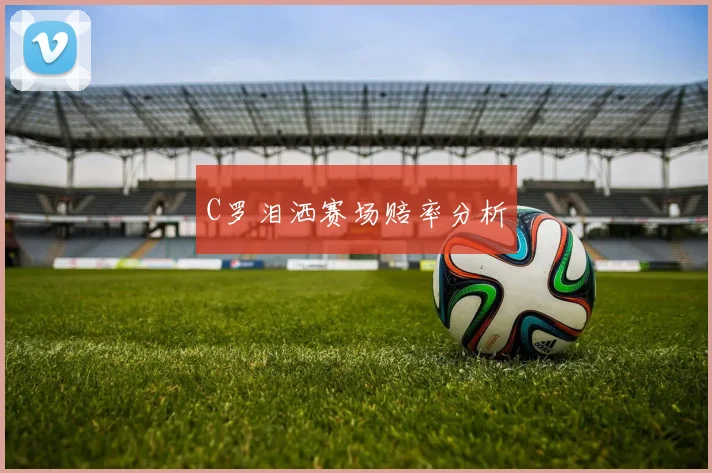 C罗泪洒赛场赔率分析