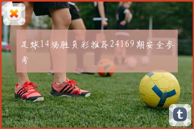 足球14场胜负彩推荐24169期安全参考