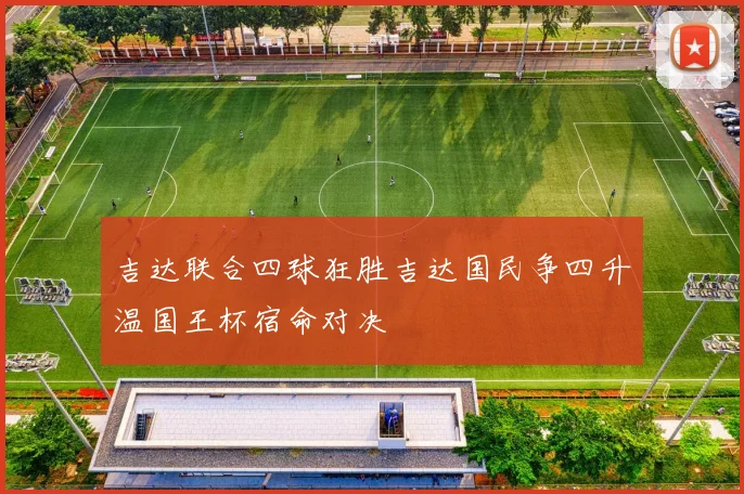 吉达联合四球狂胜吉达国民争四升温国王杯宿命对决