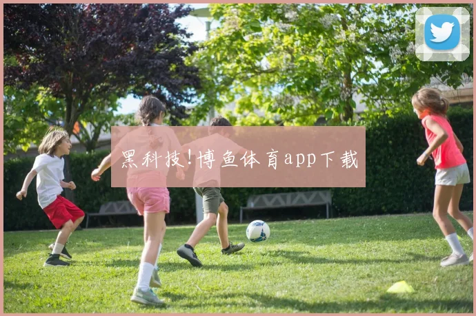 黑科技!博鱼体育app下载