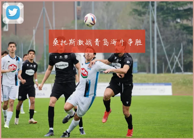 桑托斯激战青岛海牛争胜