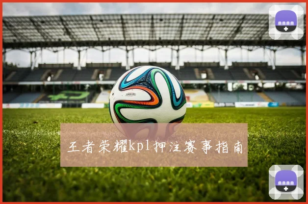 王者荣耀kpl押注赛事指南