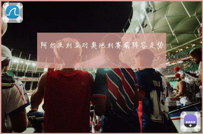 阿尔及利亚对奥地利赛前阵容走势