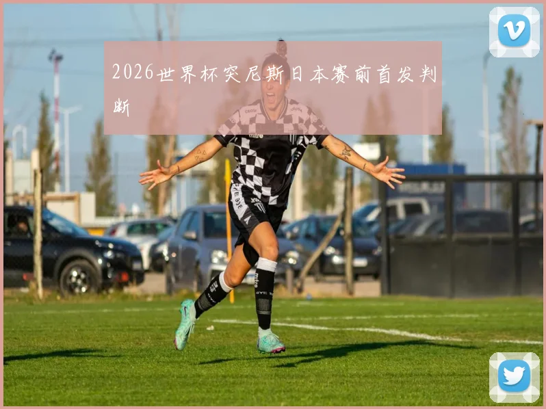 2026世界杯突尼斯日本赛前首发判断