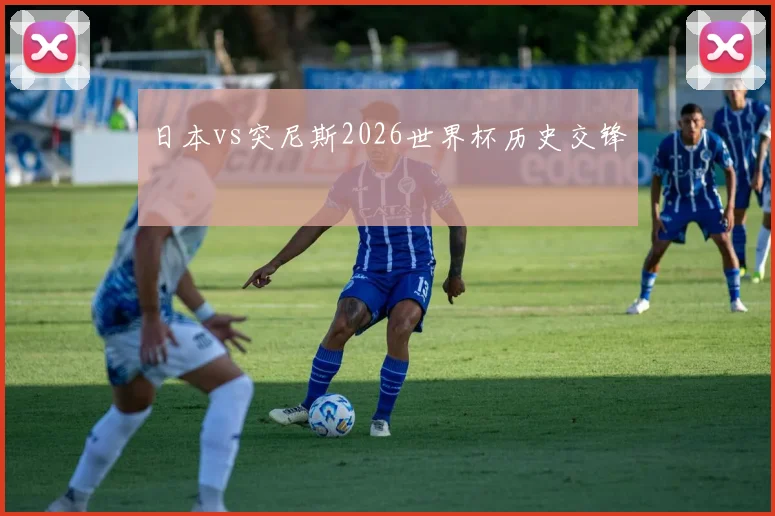 日本vs突尼斯2026世界杯历史交锋