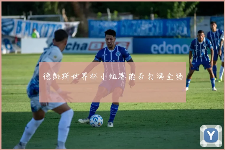 德凯斯世界杯小组赛能否打满全场