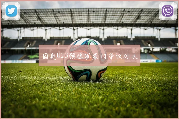 国奥U23预选赛豪门争议对决