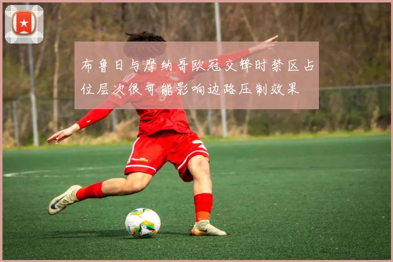 布鲁日与摩纳哥欧冠交锋时禁区占位层次很可能影响边路压制效果