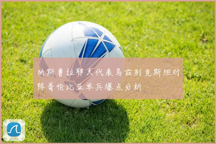 纳斯鲁拉耶夫代表乌兹别克斯坦对阵哥伦比亚单兵爆点分析