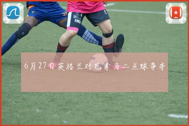 6月27日英格兰对巴拿马二点球争夺